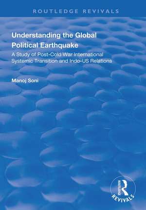 Understanding Global Political Earthquake: Study of Post-Cold War International Systemic Transition and Indo-US Relations de Manoj Soni