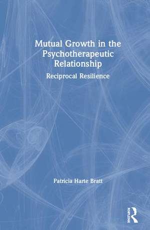 Mutual Growth in the Psychotherapeutic Relationship: Reciprocal Resilience de Patricia Bratt