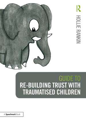 Guide to Re-building Trust with Traumatised Children: Emotional Wellbeing in School and at Home de Hollie Rankin