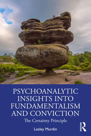 Psychoanalytic Insights into Fundamentalism and Conviction: The Certainty Principle de Lesley Murdin