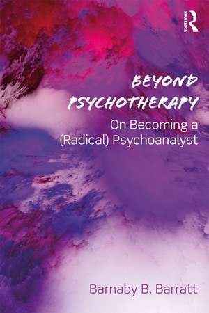 Beyond Psychotherapy: On Becoming a (Radical) Psychoanalyst de Barnaby B. Barratt