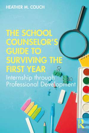 The School Counselor’s Guide to Surviving the First Year: Internship through Professional Development de Heather M. Couch