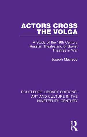 Actors Cross the Volga: A Study of the 19th Century Russian Theatre and of Soviet Theatres in War de Joseph Macleod