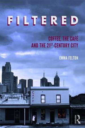 Filtered: Coffee, the Café and the 21st-Century City de Emma Felton