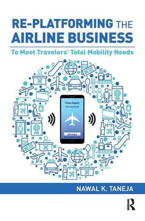 Re-platforming the Airline Business: To Meet Travelers' Total Mobility Needs de Nawal K. Taneja