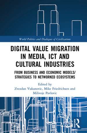 Digital Value Migration in Media, ICT and Cultural Industries: From Business and Economic Models/Strategies to Networked Ecosystems de Zvezdan Vukanovic