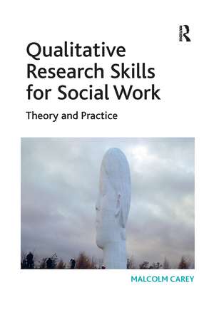 Qualitative Research Skills for Social Work: Theory and Practice de Malcolm Carey