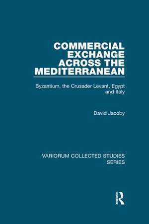 Commercial Exchange Across the Mediterranean: Byzantium, the Crusader Levant, Egypt and Italy de David Jacoby