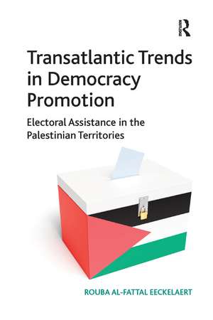 Transatlantic Trends in Democracy Promotion: Electoral Assistance in the Palestinian Territories de Rouba Al-Fattal Eeckelaert