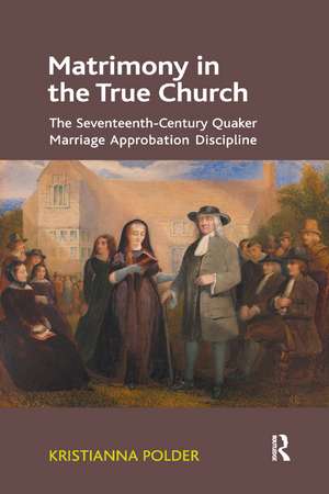 Matrimony in the True Church: The Seventeenth-Century Quaker Marriage Approbation Discipline de Kristianna Polder