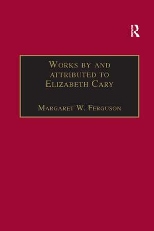 Works by and attributed to Elizabeth Cary: Printed Writings 1500–1640: Series 1, Part One, Volume 2 de Margaret W. Ferguson