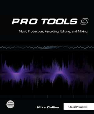 Pro Tools 9: Music Production, Recording, Editing, and Mixing de Mike Collins