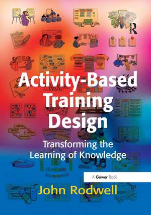 Activity-Based Training Design: Transforming the Learning of Knowledge de John Rodwell