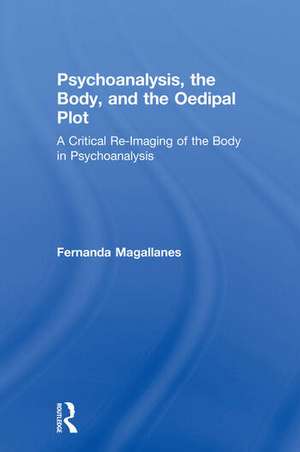 Psychoanalysis, the Body, and the Oedipal Plot: A Critical Re-Imaging of the Body in Psychoanalysis de Fernanda Magallanes