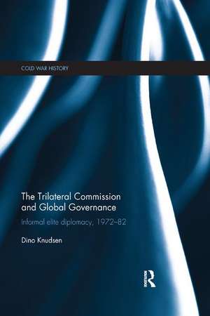 The Trilateral Commission and Global Governance: Informal Elite Diplomacy, 1972-82 de Dino Knudsen