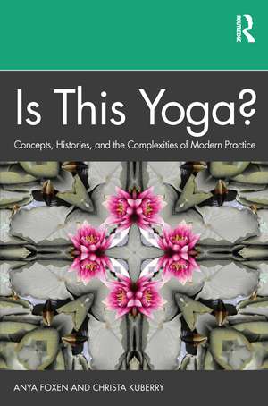 Is This Yoga?: Concepts, Histories, and the Complexities of Modern Practice de Anya Foxen