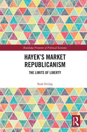 Hayek’s Market Republicanism: The Limits of Liberty de Sean Irving