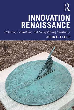 Innovation Renaissance: Defining, Debunking, and Demystifying Creativity de John E. Ettlie