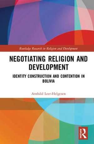 Negotiating Religion and Development: Identity Construction and Contention in Bolivia de Arnhild Leer-Helgesen
