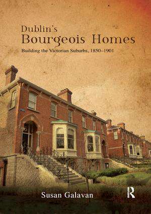 Dublin’s Bourgeois Homes: Building the Victorian Suburbs, 1850-1901 de Susan Galavan