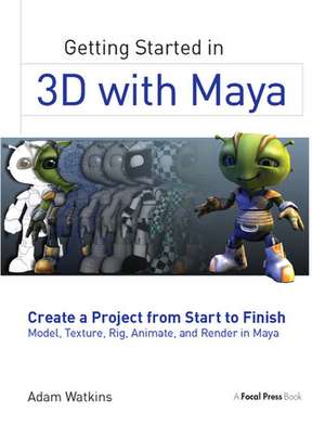 Getting Started in 3D with Maya: Create a Project from Start to Finish—Model, Texture, Rig, Animate, and Render in Maya de Adam Watkins