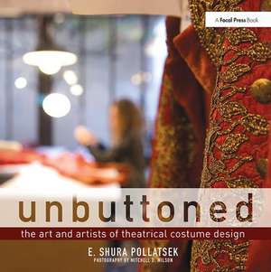 Unbuttoned: The Art and Artists of Theatrical Costume Design de Shura Pollatsek