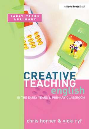 Creative Teaching: English in the Early Years and Primary Classroom de Chris Horner