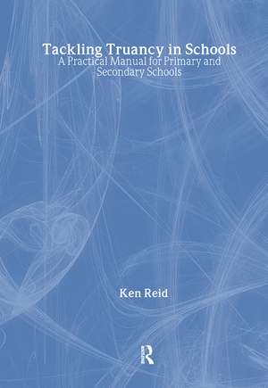 Tackling Truancy in Schools: A Practical Manual for Primary and Secondary Schools de Ken Reid