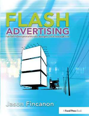 Flash Advertising: Flash Platform Development of Microsites, Advergames and Branded Applications de Jason Fincanon