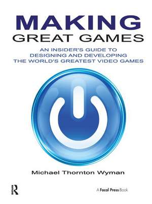 Making Great Games: An Insider's Guide to Designing and Developing the World's Greatest Video Games de Michael Wyman