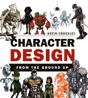 Character Design From the Ground Up de Kevin Crossley