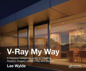 V-Ray My Way: A Practical Designer's Guide to Creating Realistic Imagery Using V-Ray & 3ds Max de Lee Wylde