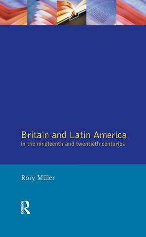 Britain and Latin America in the 19th and 20th Centuries de Rory Miller