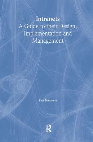 Intranets: a Guide to their Design, Implementation and Management de Paul Blackmore