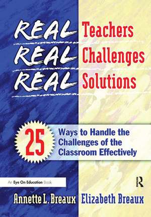 Real Teachers, Real Challenges, Real Solutions: 25 Ways to Handle the Challenges of the Classroom Effectively de Elizabeth Breaux