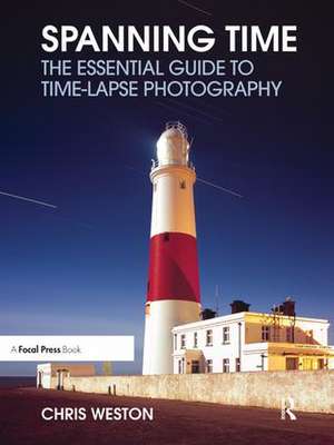 Spanning Time: The Essential Guide to Time-lapse Photography de Chris Weston