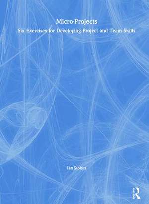 Micro-Projects: Six Exercises for Developing Project and Team Skills de Ian Stokes