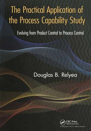 The Practical Application of the Process Capability Study: Evolving From Product Control to Process Control de Douglas B. Relyea