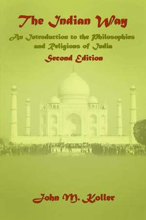 The Indian Way: An Introduction to the Philosophies & Religions of India de John M Koller