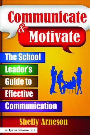 Communicate & Motivate: The School Leader's Guide to Effective Communication de Shelly Arneson