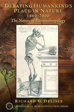 Debating Humankind's Place in Nature, 1860-2000: The Nature of Paleoanthropology de Richard G. Delisle