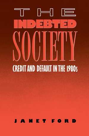 The Indebted Society: Credit and Default in the 1980s de Janet Ford