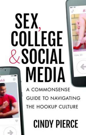 Sex, College, and Social Media: A Commonsense Guide to Navigating the Hookup Culture de Cindy Pierce