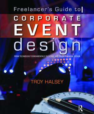 Freelancer's Guide to Corporate Event Design: From Technology Fundamentals to Scenic and Environmental Design de Troy Halsey