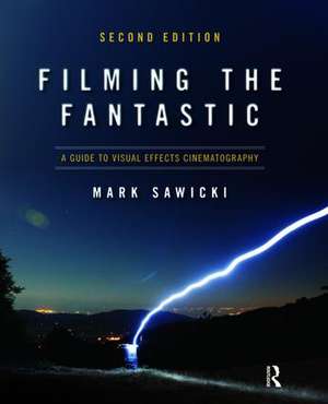 Filming the Fantastic: A Guide to Visual Effects Cinematography de Mark Sawicki