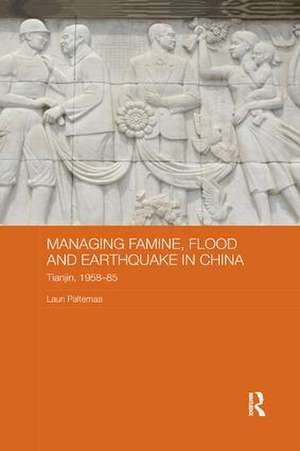 Managing Famine, Flood and Earthquake in China: Tianjin, 1958-85 de Lauri Paltemaa