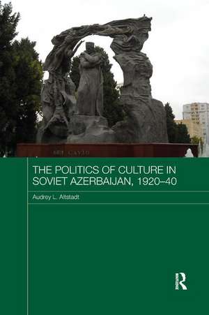 The Politics of Culture in Soviet Azerbaijan, 1920-40 de Audrey Altstadt