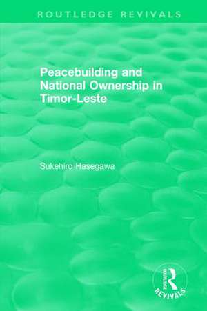 Routledge Revivals: Peacebuilding and National Ownership in Timor-Leste (2013) de Sukehiro Hasegawa