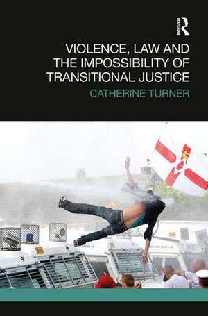 Violence, Law and the Impossibility of Transitional Justice de Catherine Turner