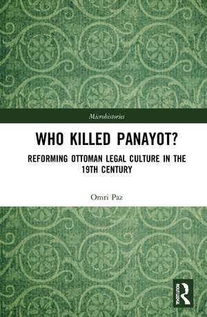 Who Killed Panayot?: Reforming Ottoman Legal Culture in the 19th Century de Omri Paz